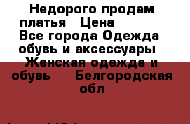 Недорого продам платья › Цена ­ 1 000 - Все города Одежда, обувь и аксессуары » Женская одежда и обувь   . Белгородская обл.